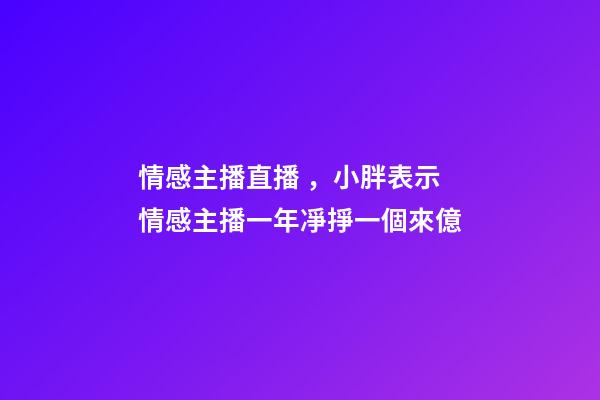 情感主播直播，小胖表示情感主播一年凈掙一個來億